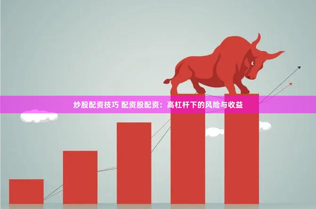 炒股配资技巧 配资股配资：高杠杆下的风险与收益