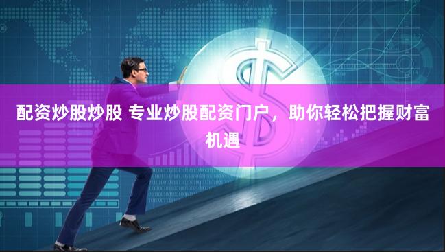 配资炒股炒股 专业炒股配资门户，助你轻松把握财富机遇