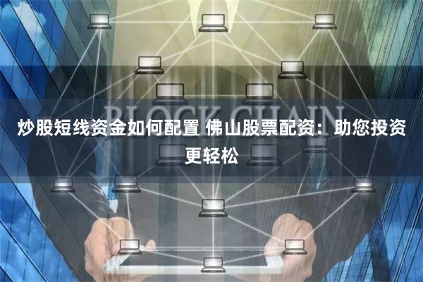 炒股短线资金如何配置 佛山股票配资：助您投资更轻松