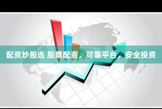 配资炒股选 股票配资，可靠平台，安全投资