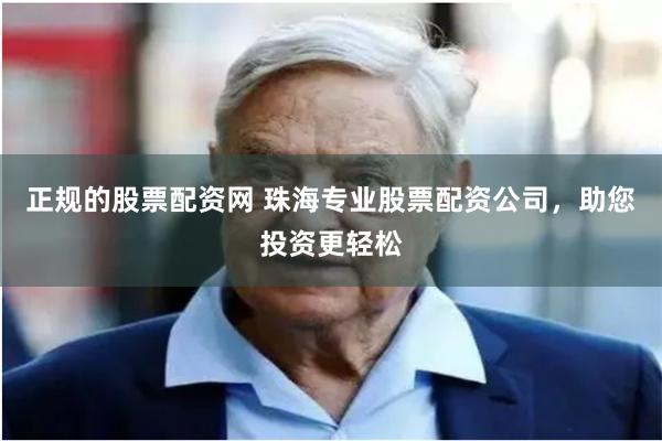 正规的股票配资网 珠海专业股票配资公司，助您投资更轻松
